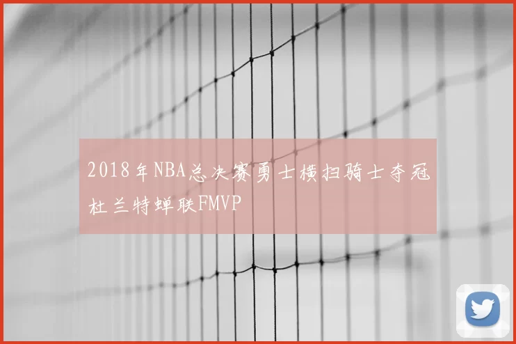 2018年NBA总决赛勇士横扫骑士夺冠杜兰特蝉联FMVP