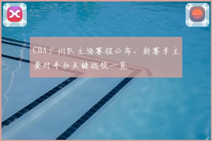 CBA广州队主场赛程公布，新赛季主要对手和关键战役一览