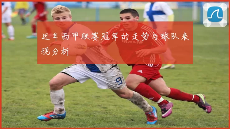近年西甲联赛冠军的走势与球队表现分析