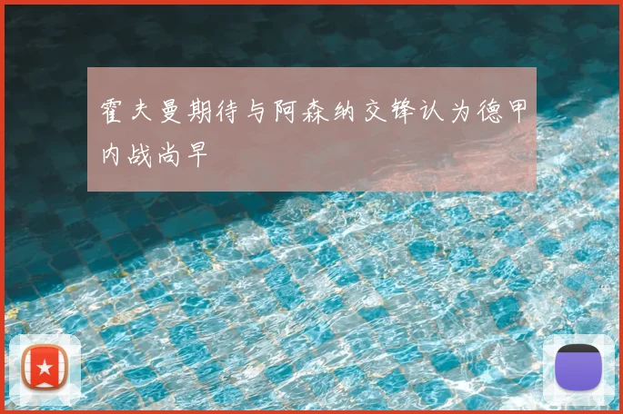 霍夫曼期待与阿森纳交锋认为德甲内战尚早