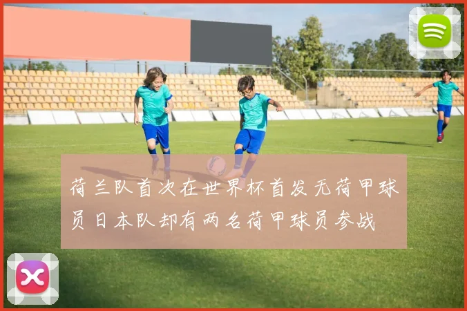 荷兰队首次在世界杯首发无荷甲球员日本队却有两名荷甲球员参战
