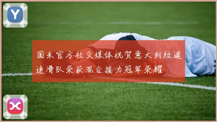 国米官方社交媒体祝贺意大利短道速滑队荣获混合接力冠军荣耀