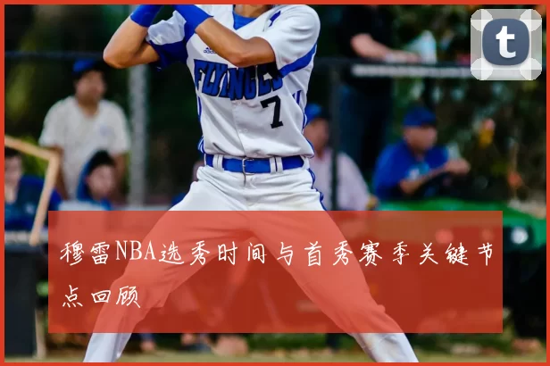 穆雷NBA选秀时间与首秀赛季关键节点回顾