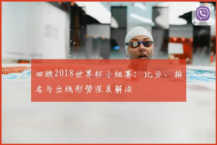 回顾2018世界杯小组赛:比分、排名与出线形势深度解读