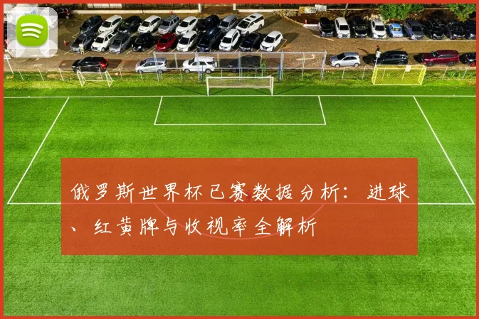 俄罗斯世界杯已赛数据分析：进球、红黄牌与收视率全解析
