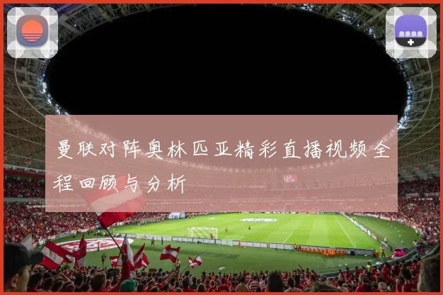曼联对阵奥林匹亚精彩直播视频全程回顾与分析