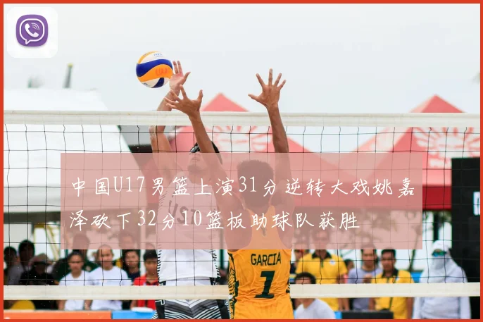 中国U17男篮上演31分逆转大戏姚嘉泽砍下32分10篮板助球队获胜