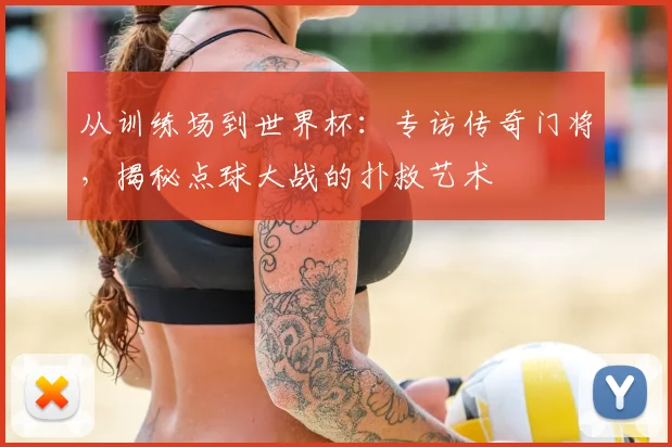 从训练场到世界杯：专访传奇门将，揭秘点球大战的扑救艺术