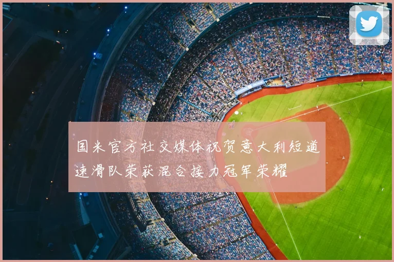国米官方社交媒体祝贺意大利短道速滑队荣获混合接力冠军荣耀