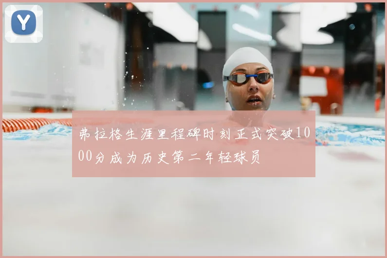 弗拉格生涯里程碑时刻正式突破1000分成为历史第二年轻球员