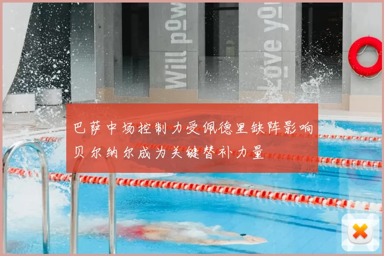 巴萨中场控制力受佩德里缺阵影响贝尔纳尔成为关键替补力量