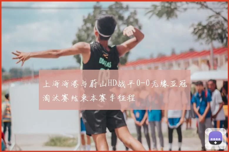 上海海港与蔚山HD战平0-0无缘亚冠淘汰赛结束本赛季征程