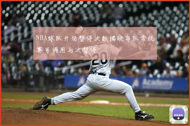 NBA球队开场暂停次数揭晓每队常规赛可调用七次暂停