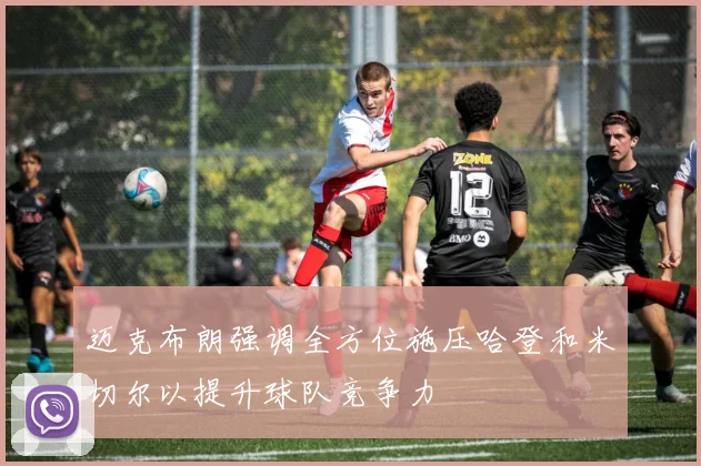 迈克布朗强调全方位施压哈登和米切尔以提升球队竞争力