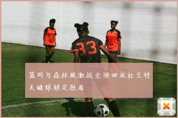 篮网与森林狼激战全场回放杜兰特关键球锁定胜局