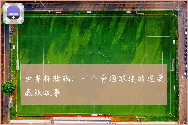 世界杯赌钱:一个普通球迷的逆袭赢钱故事
