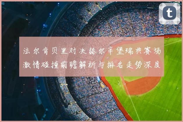 法尔肯贝里对决赫尔辛堡瑞典赛场激情碰撞前瞻解析与排名走势深度观察