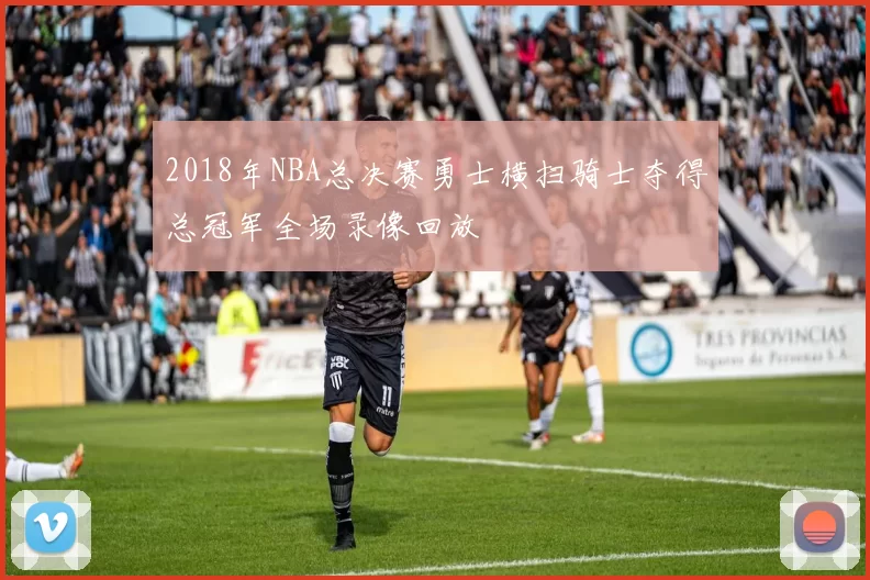 2018年NBA总决赛勇士横扫骑士夺得总冠军全场录像回放