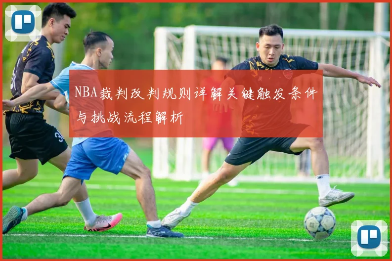 NBA裁判改判规则详解关键触发条件与挑战流程解析