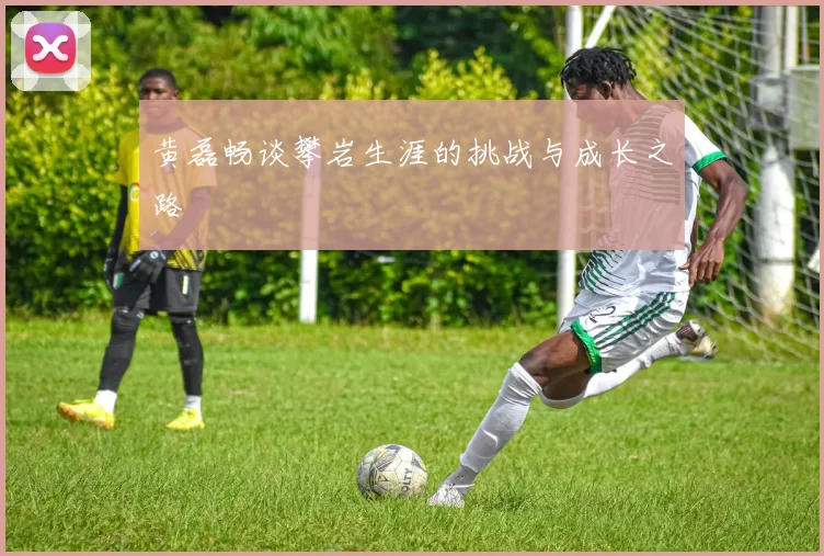 黄磊畅谈攀岩生涯的挑战与成长之路