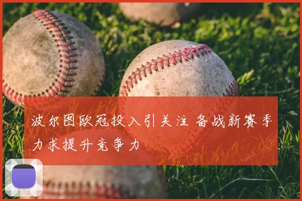 波尔图欧冠投入引关注 备战新赛季力求提升竞争力