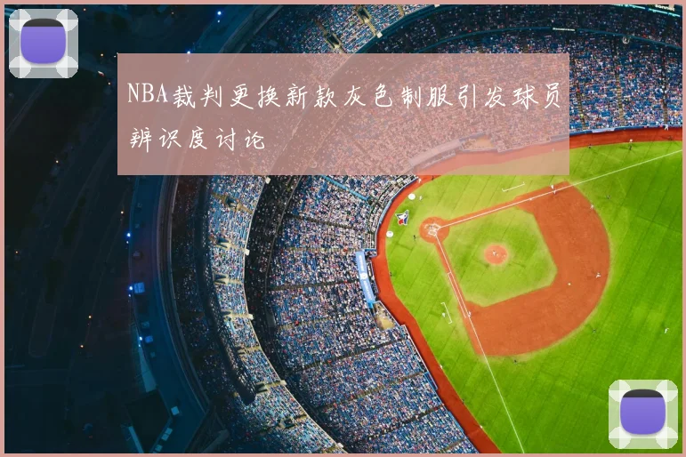 NBA裁判更换新款灰色制服引发球员辨识度讨论