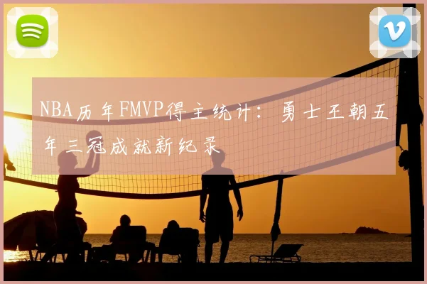 NBA历年FMVP得主统计：勇士王朝五年三冠成就新纪录