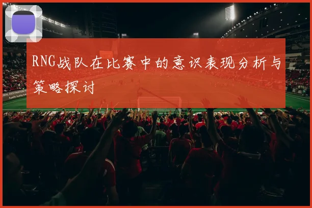 RNG战队在比赛中的意识表现分析与策略探讨