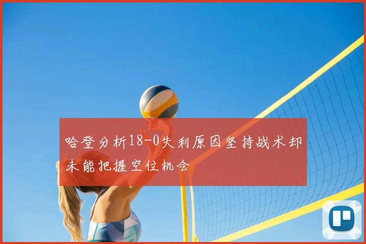 哈登分析18-0失利原因坚持战术却未能把握空位机会