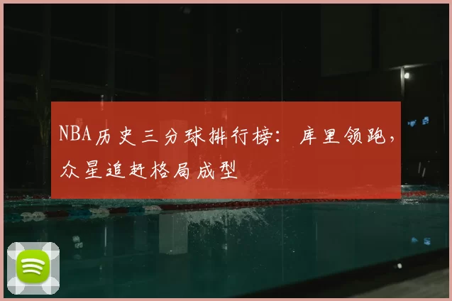 NBA历史三分球排行榜：库里领跑，众星追赶格局成型