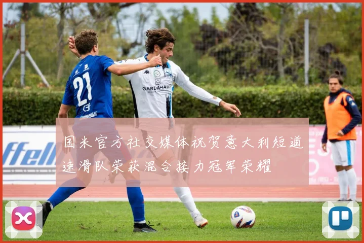 国米官方社交媒体祝贺意大利短道速滑队荣获混合接力冠军荣耀