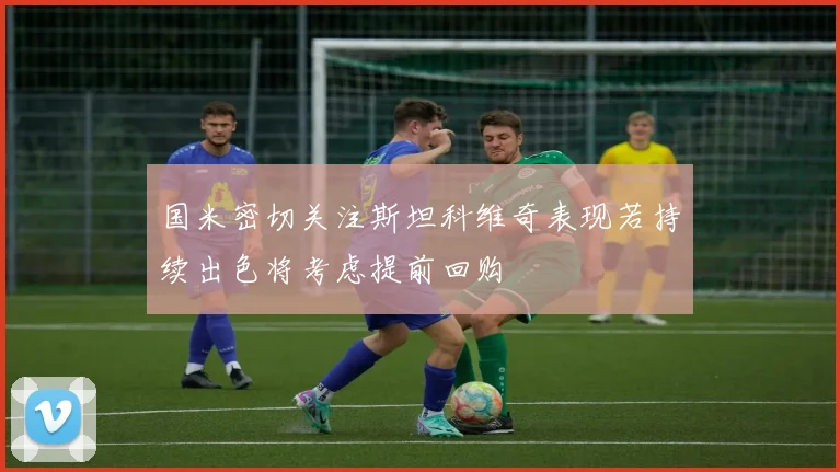国米密切关注斯坦科维奇表现若持续出色将考虑提前回购