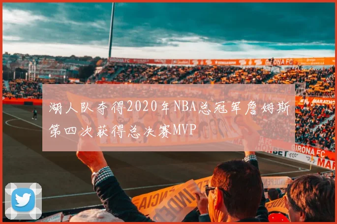 湖人队夺得2020年NBA总冠军詹姆斯第四次获得总决赛MVP
