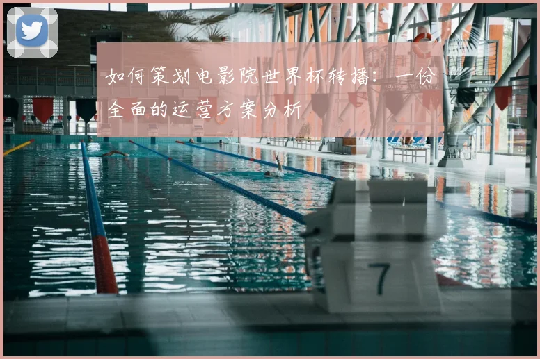 如何策划电影院世界杯转播:一份全面的运营方案分析