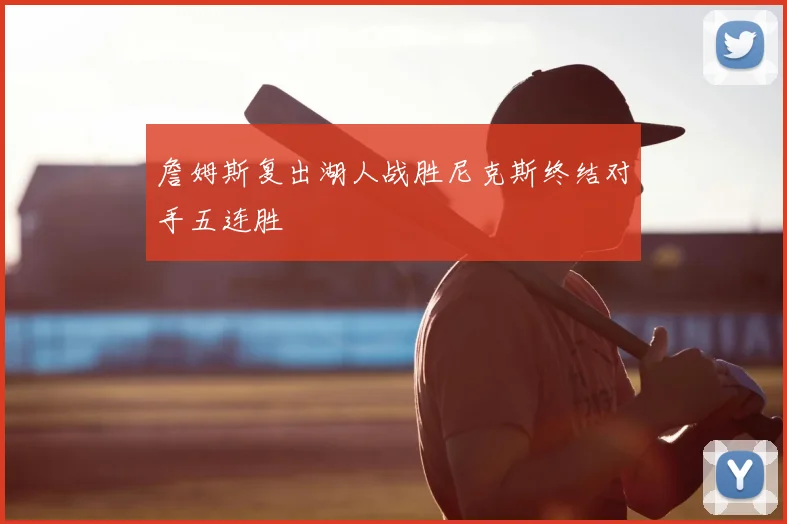詹姆斯复出湖人战胜尼克斯终结对手五连胜