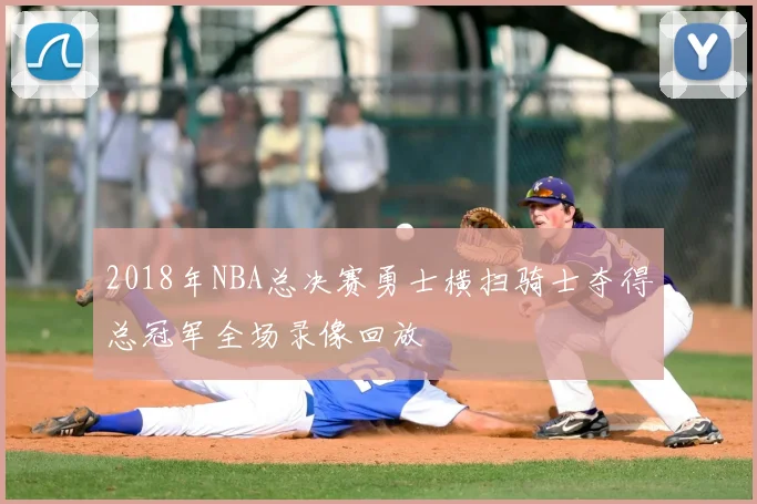 2018年NBA总决赛勇士横扫骑士夺得总冠军全场录像回放