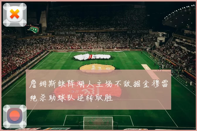 詹姆斯缺阵湖人主场不敌掘金穆雷绝杀助球队逆转取胜