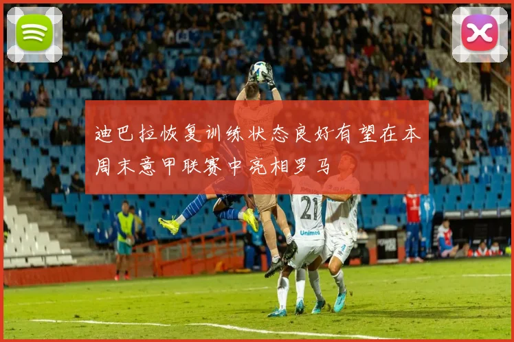 迪巴拉恢复训练状态良好有望在本周末意甲联赛中亮相罗马