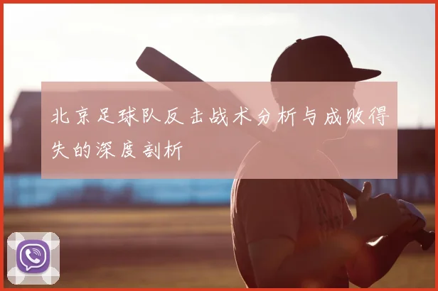 北京足球队反击战术分析与成败得失的深度剖析