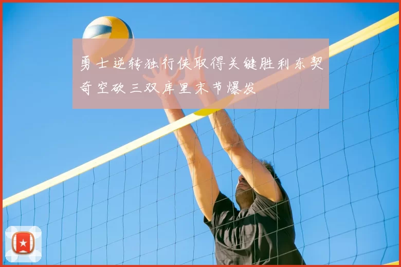勇士逆转独行侠取得关键胜利东契奇空砍三双库里末节爆发