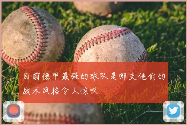 目前德甲最强的球队是哪支他们的战术风格令人惊叹