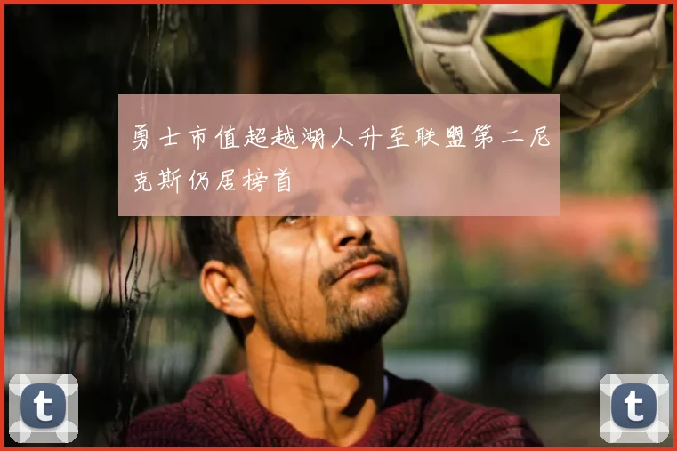 勇士市值超越湖人升至联盟第二尼克斯仍居榜首