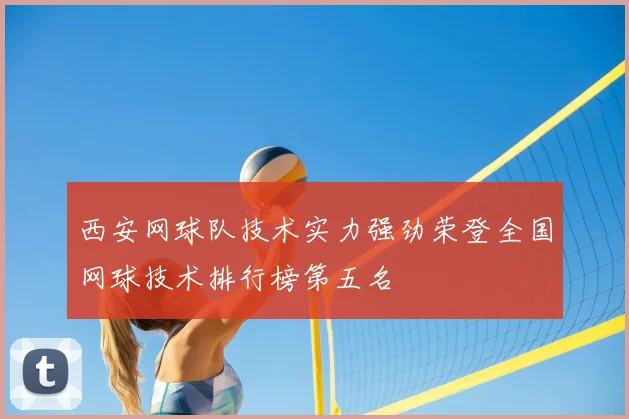 西安网球队技术实力强劲荣登全国网球技术排行榜第五名