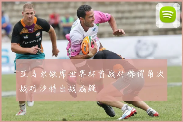 亚马尔缺席世界杯首战对佛得角次战对沙特出战成疑