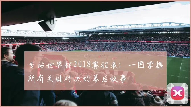专访世界杯2018赛程表:一图掌握所有关键对决的幕后故事