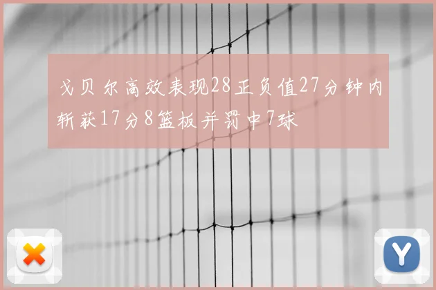 戈贝尔高效表现28正负值27分钟内斩获17分8篮板并罚中7球